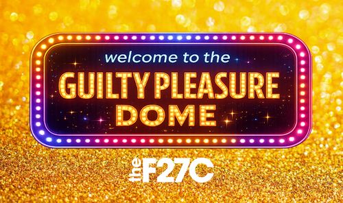 Welcome to the Guilty Pleasure Dome